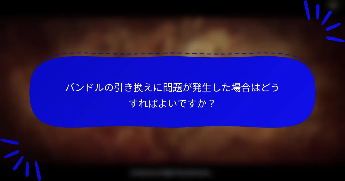 バンドルの引き換えに問題が発生した場合はどうすればよいですか？