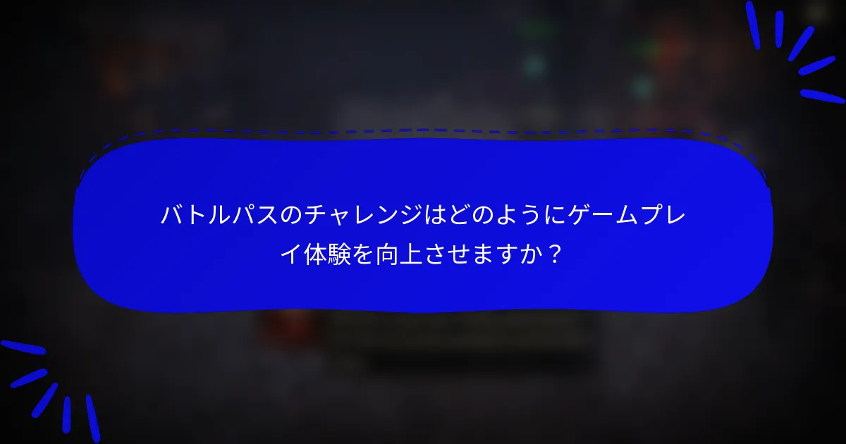 バトルパスのチャレンジはどのようにゲームプレイ体験を向上させますか？