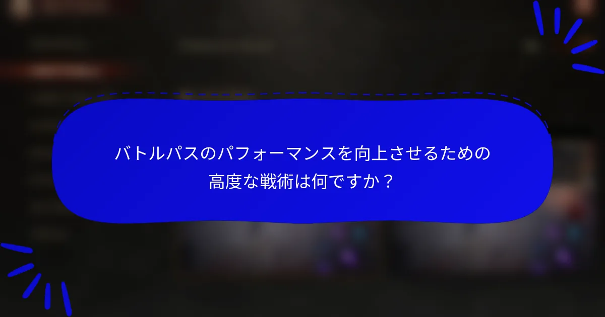 バトルパスのパフォーマンスを向上させるための高度な戦術は何ですか？