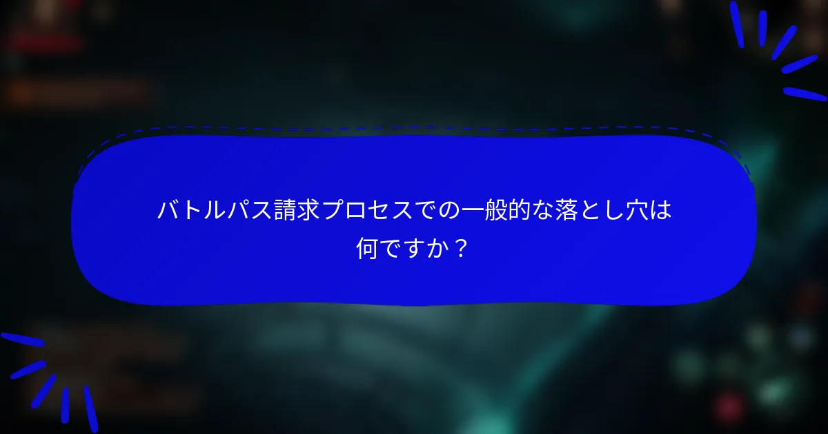 バトルパス請求プロセスでの一般的な落とし穴は何ですか?
