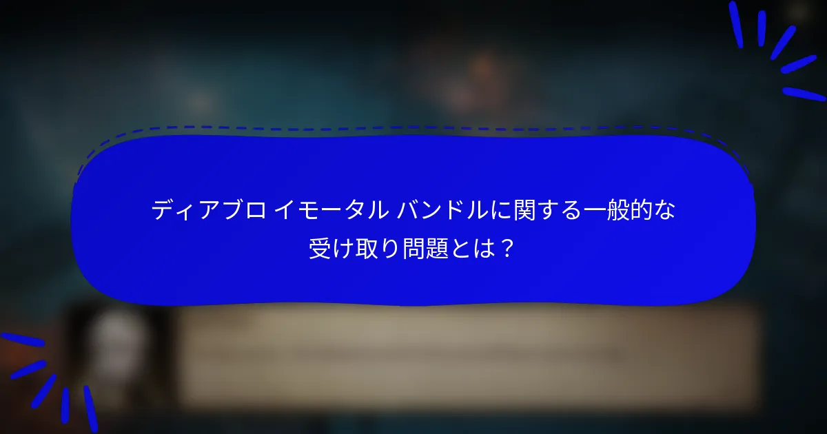 ディアブロ イモータル バンドルに関する一般的な受け取り問題とは?