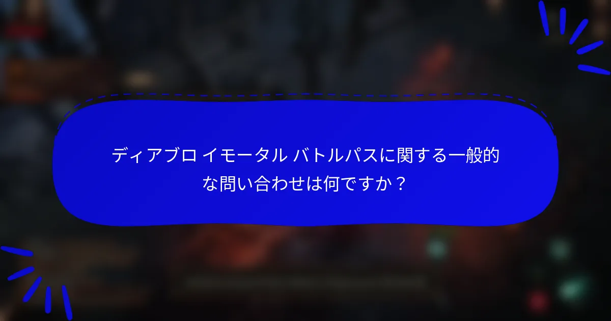 ディアブロ イモータル バトルパスに関する一般的な問い合わせは何ですか?