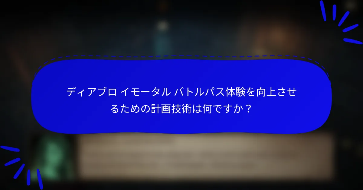 ディアブロ イモータル バトルパス体験を向上させるための計画技術は何ですか?
