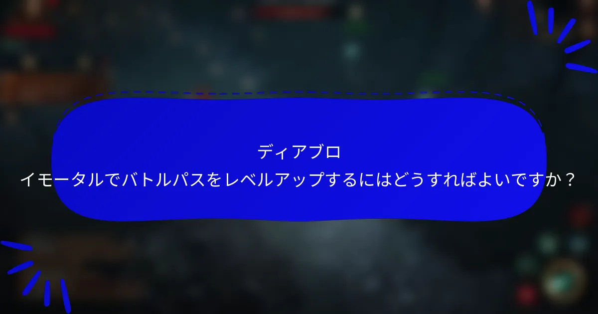 ディアブロ イモータルでバトルパスをレベルアップするにはどうすればよいですか?