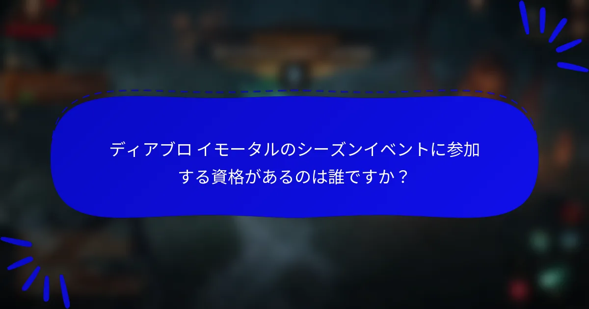 ディアブロ イモータルのシーズンイベントに参加する資格があるのは誰ですか?