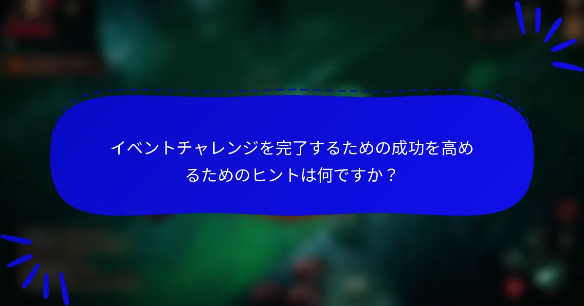 イベントチャレンジを完了するための成功を高めるためのヒントは何ですか？