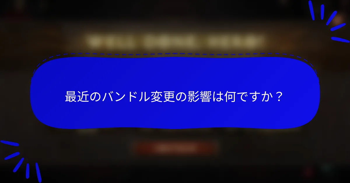 最近のバンドル変更の影響は何ですか？